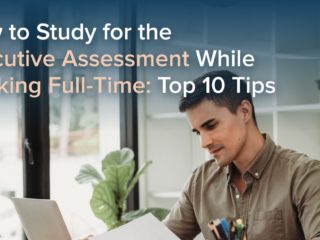 How to Study for the Executive Assessment While Working Full-Time: Top 10 Tips